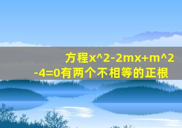 方程x^2-2mx+m^2-4=0有两个不相等的正根